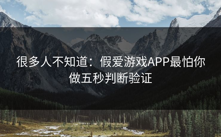 很多人不知道：假爱游戏APP最怕你做五秒判断验证