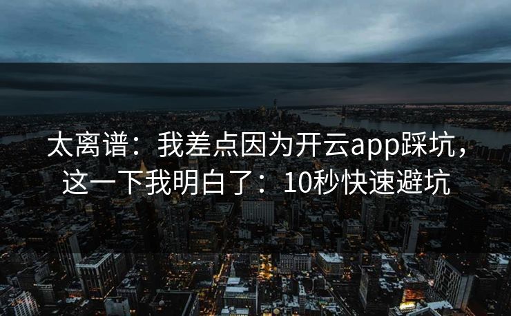 太离谱：我差点因为开云app踩坑，这一下我明白了：10秒快速避坑