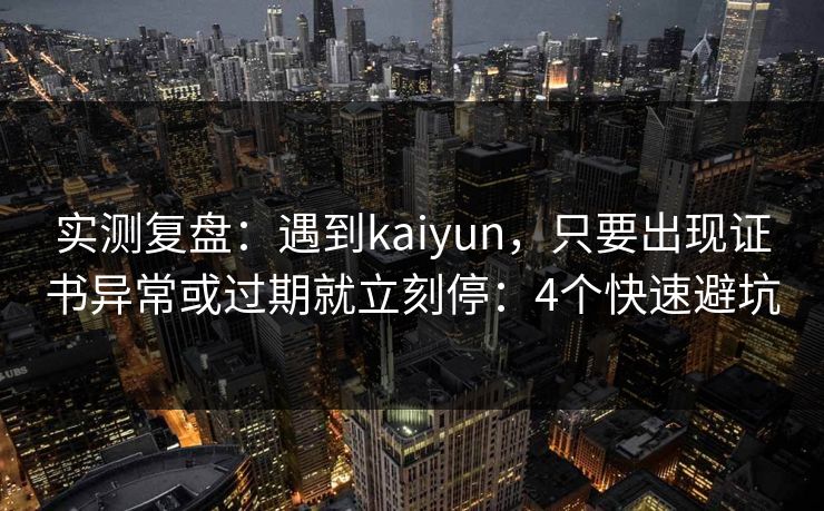 实测复盘：遇到kaiyun，只要出现证书异常或过期就立刻停：4个快速避坑