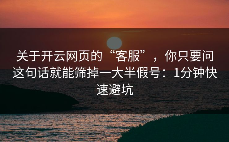 关于开云网页的“客服”，你只要问这句话就能筛掉一大半假号：1分钟快速避坑