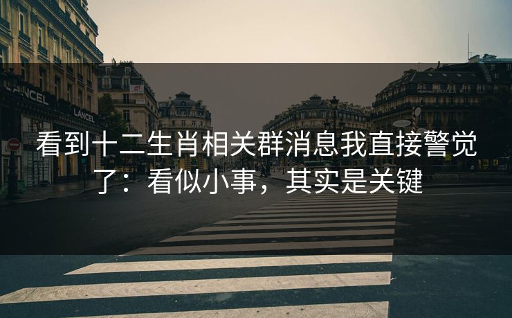 看到十二生肖相关群消息我直接警觉了：看似小事，其实是关键
