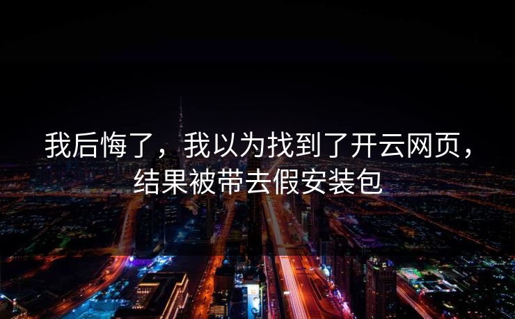 详细阅读:我后悔了,我以为找到了开云网页,结果被带去假安装包 我后悔了,我以为找到了开云网页,结果被带去假安装包