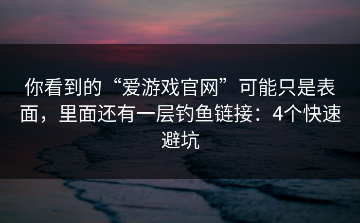 详细阅读:你看到的“爱游戏官网”可能只是表面,里面还有一层钓鱼链接:4个快速避坑 你看到的“爱游戏官网”可能只是表面,里面还有一层钓鱼链接:4个快速避坑